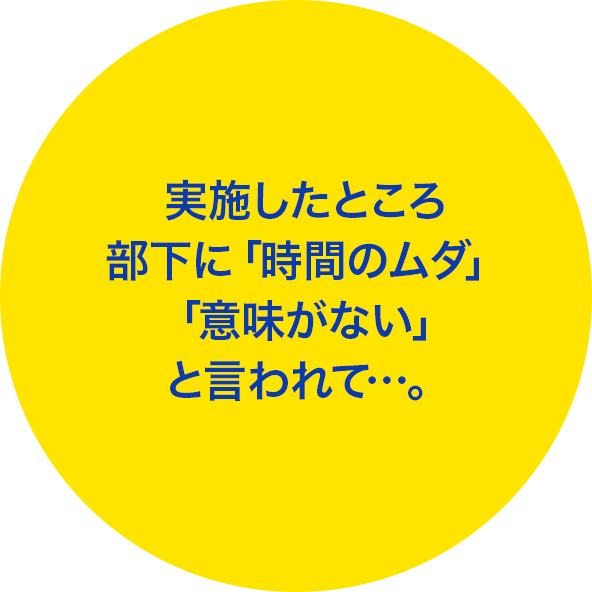 実施したところ部下に「時間のムダ」「意味がない」と言われて…。